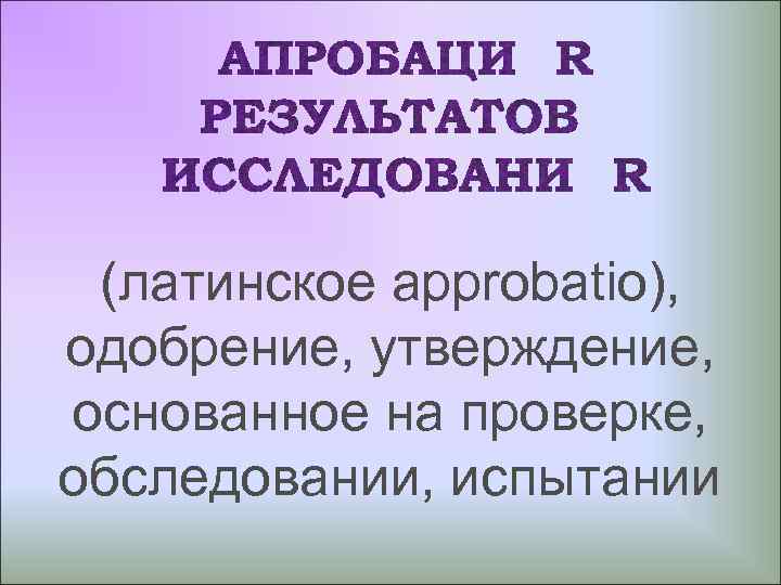 (латинское approbatio), одобрение, утверждение, основанное на проверке, обследовании, испытании 
