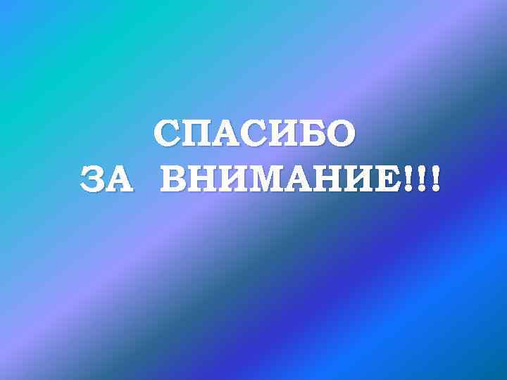 СПАСИБО ЗА ВНИМАНИЕ!!! 