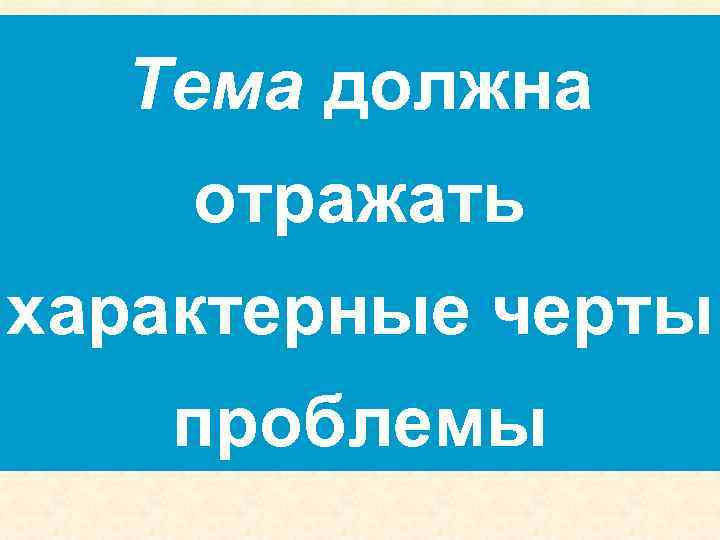 Тема должна отражать характерные черты проблемы 