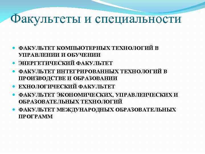 Факультеты и специальности ФАКУЛЬТЕТ КОМПЬЮТЕРНЫХ ТЕХНОЛОГИЙ В УПРАВЛЕНИИ И ОБУЧЕНИИ ЭНЕРГЕТИЧЕСКИЙ ФАКУЛЬТЕТ ИНТЕГРИРОВАННЫХ ТЕХНОЛОГИЙ