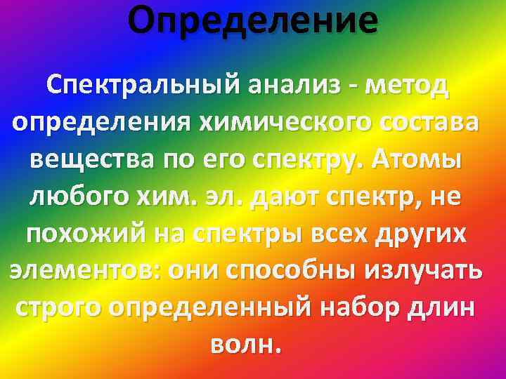 Определение Спектральный анализ - метод определения химического состава вещества по его спектру. Атомы любого