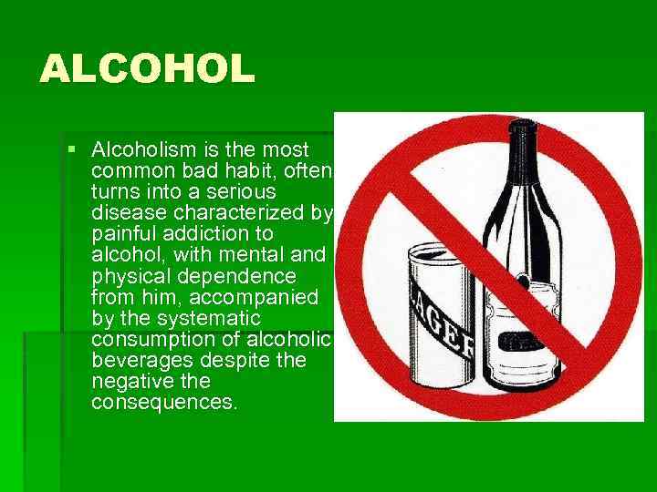 ALCOHOL § Alcoholism is the most common bad habit, often turns into a serious