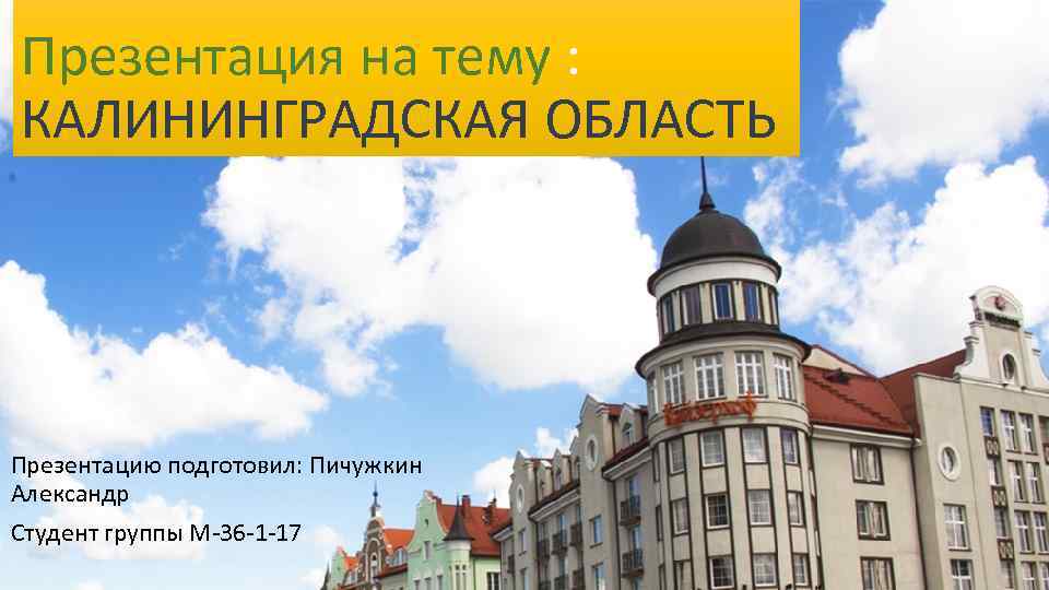 Презентация на тему : КАЛИНИНГРАДСКАЯ ОБЛАСТЬ Презентацию подготовил: Пичужкин Александр Студент группы М-36 -1