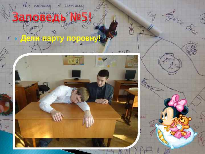 Заповедь № 5! Дели парту поровну! 