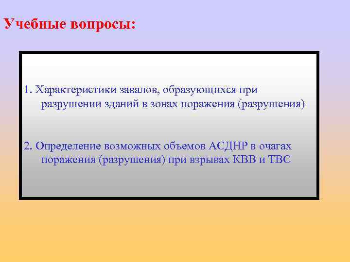 Учебные вопросы: 1. Характеристики завалов, образующихся при разрушении зданий в зонах поражения (разрушения) 2.
