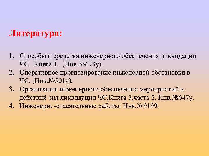 Литература: 1. Способы и средства инженерного обеспечения ликвидации ЧС. Книга 1. (Инв. № 673