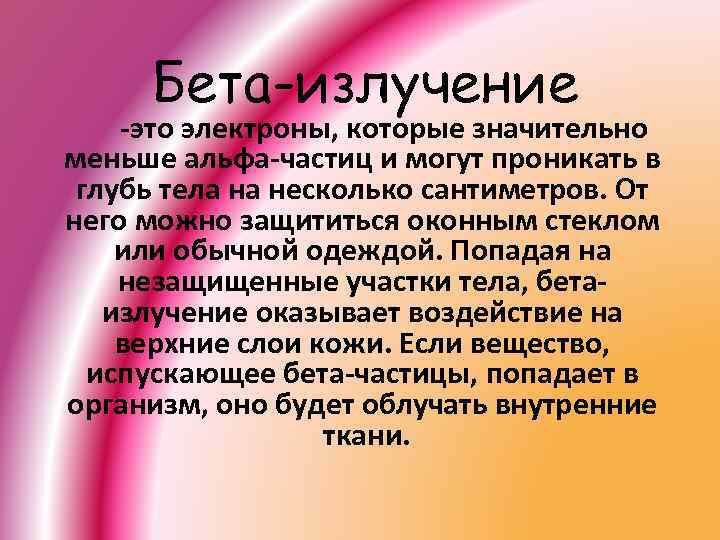 Бета-излучение -это электроны, которые значительно меньше альфа-частиц и могут проникать в глубь тела на