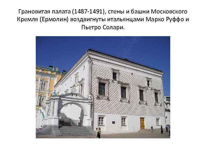 Грановитая палата (1487 -1491), стены и башни Московского Кремля (Ермолин) воздвигнуты итальянцами Марко Руффо