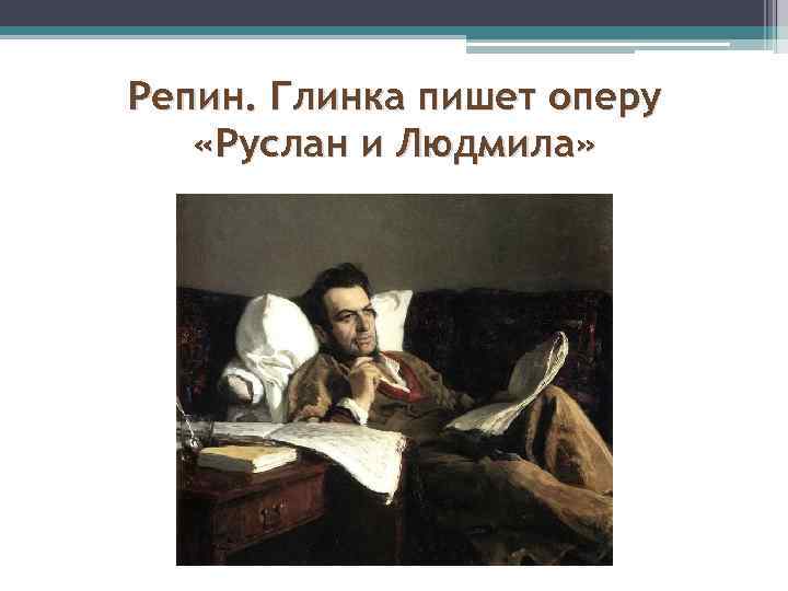 Репин. Глинка пишет оперу «Руслан и Людмила» 