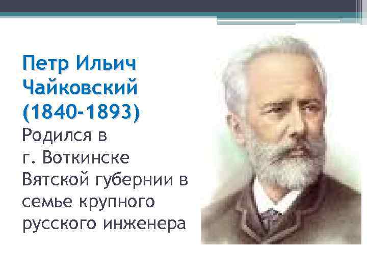 Петр Ильич Чайковский (1840 -1893) Родился в г. Воткинске Вятской губернии в семье крупного