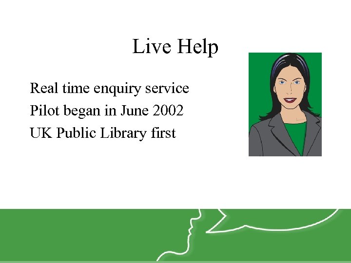 Live Help Real time enquiry service Pilot began in June 2002 UK Public Library