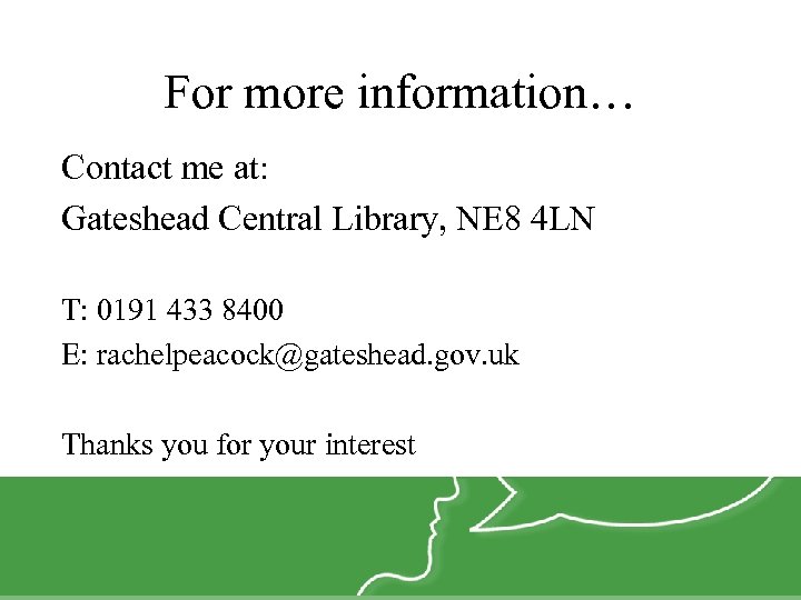 For more information… Contact me at: Gateshead Central Library, NE 8 4 LN T:
