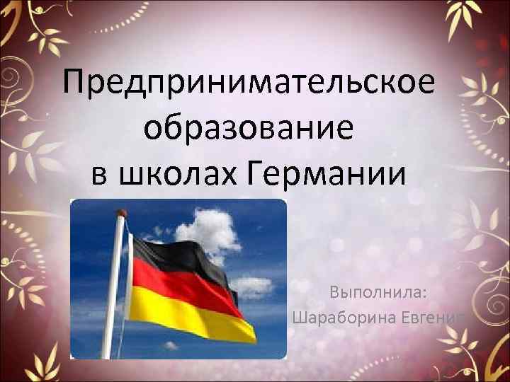 Предпринимательское образование в школах Германии Выполнила: Шараборина Евгения 