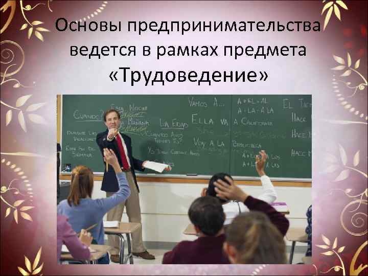 Основы предпринимательства ведется в рамках предмета «Трудоведение» 