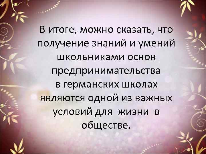 В итоге, можно сказать, что получение знаний и умений школьниками основ предпринимательства в германских