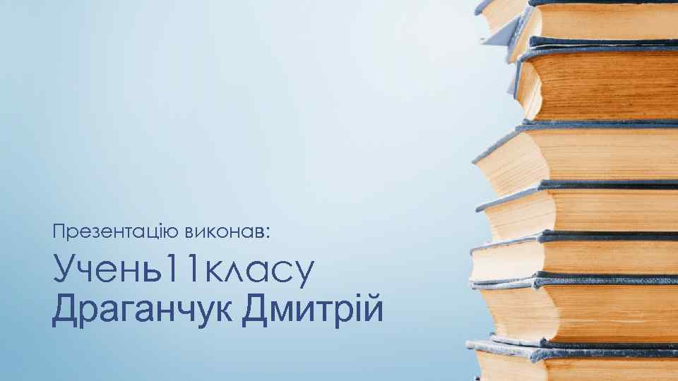 Презентацію виконав: Учень11 класу Драганчук Дмитрій 