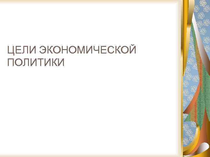 ЦЕЛИ ЭКОНОМИЧЕСКОЙ ПОЛИТИКИ 
