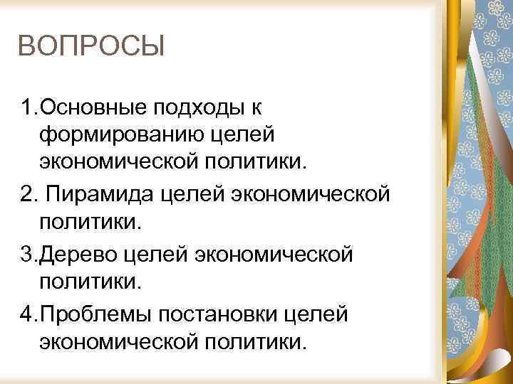 ВОПРОСЫ 1. Основные подходы к формированию целей экономической политики. 2. Пирамида целей экономической политики.