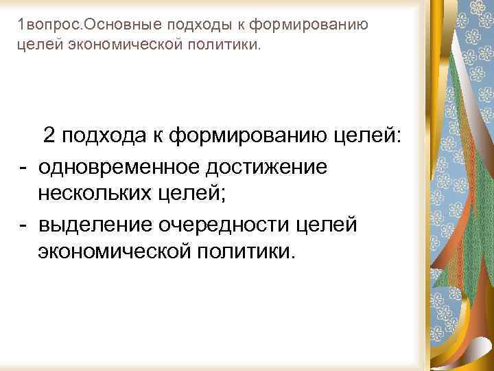 1 вопрос. Основные подходы к формированию целей экономической политики. 2 подхода к формированию целей:
