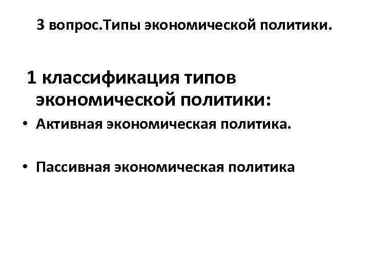 3 вопрос. Типы экономической политики. 1 классификация типов экономической политики: • Активная экономическая политика.