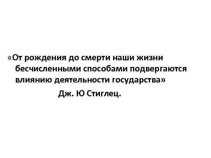  «От рождения до смерти наши жизни бесчисленными способами подвергаются влиянию деятельности государства» Дж.