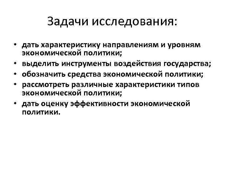 Задачи исследования: • дать характеристику направлениям и уровням экономической политики; • выделить инструменты воздействия