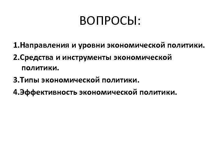 ВОПРОСЫ: 1. Направления и уровни экономической политики. 2. Средства и инструменты экономической политики. 3.