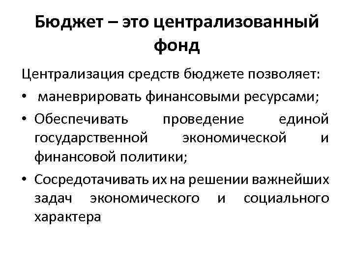 Бюджет – это централизованный фонд Централизация средств бюджете позволяет: • маневрировать финансовыми ресурсами; •