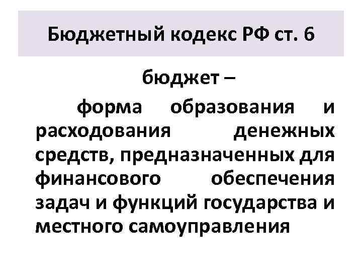 Бюджетный кодекс РФ ст. 6 бюджет – форма образования и расходования денежных средств, предназначенных