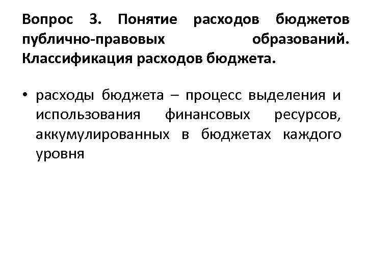 Вопрос 3. Понятие расходов бюджетов публично-правовых образований. Классификация расходов бюджета. • расходы бюджета –