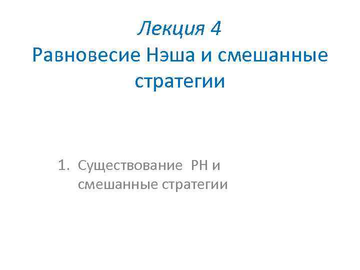 Лекция 4 Равновесие Нэша и смешанные стратегии 1. Существование РН и смешанные стратегии 