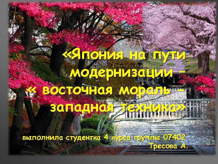  «Япония на пути модернизации – « восточная мораль западная техника» выполнила студентка 4