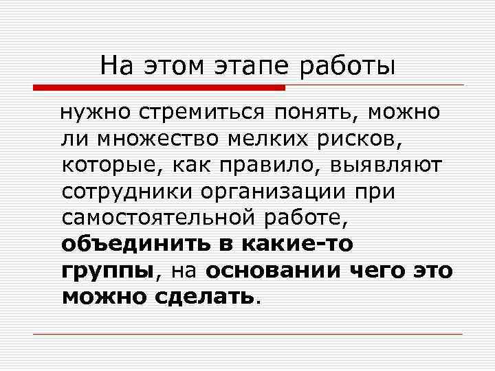 На этом этапе работы нужно стремиться понять, можно ли множество мелких рисков, которые, как