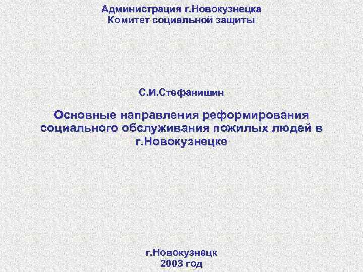 Администрация г. Новокузнецка Комитет социальной защиты С. И. Стефанишин Основные направления реформирования социального обслуживания