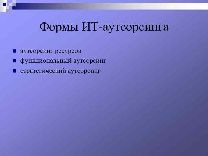 Формы ИТ-аутсорсинга n n n аутсорсинг ресурсов функциональный аутсорсинг стратегический аутсорсинг 