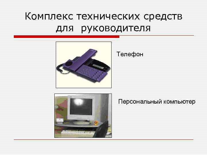 Комплекс технических средств для руководителя Телефон Персональный компьютер 