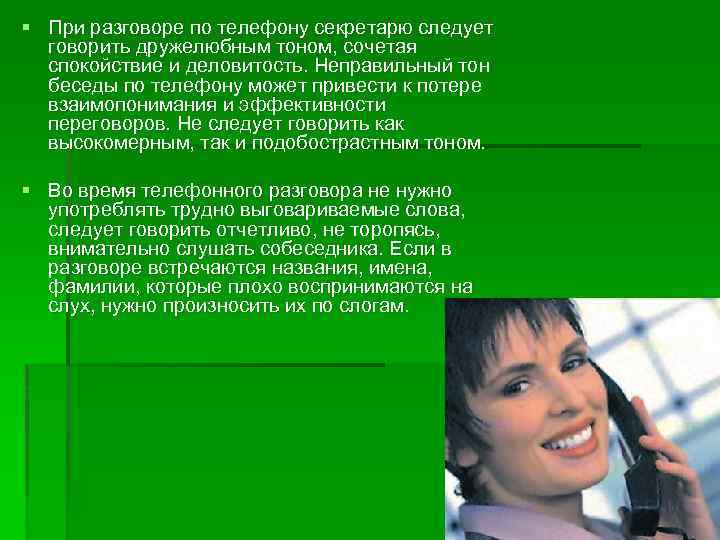 § При разговоре по телефону секретарю следует говорить дружелюбным тоном, сочетая спокойствие и деловитость.