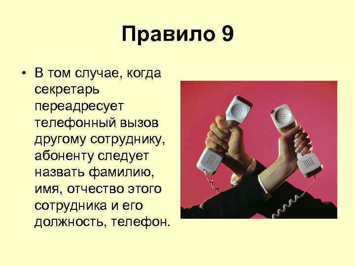 Правило 9 • В том случае, когда секретарь переадресует телефонный вызов другому сотруднику, абоненту