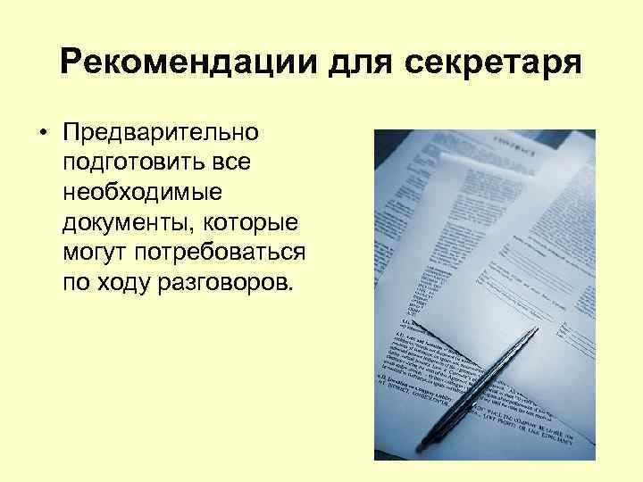 Рекомендации для секретаря • Предварительно подготовить все необходимые документы, которые могут потребоваться по ходу