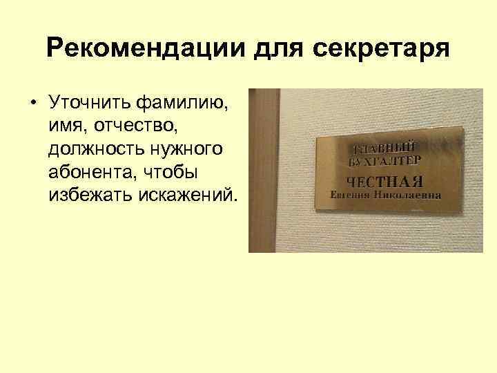 Рекомендации для секретаря • Уточнить фамилию, имя, отчество, должность нужного абонента, чтобы избежать искажений.