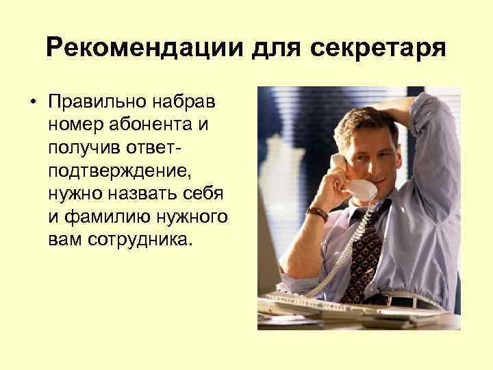 Рекомендации для секретаря • Правильно набрав номер абонента и получив ответподтверждение, нужно назвать себя