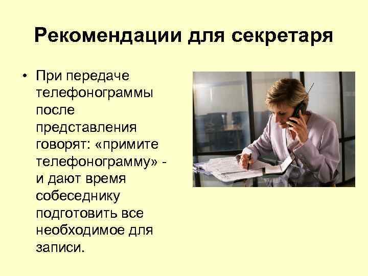 Рекомендации для секретаря • При передаче телефонограммы после представления говорят: «примите телефонограмму» и дают