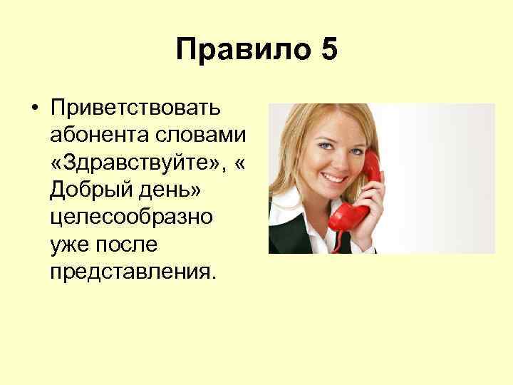 Правило 5 • Приветствовать абонента словами «Здравствуйте» , « Добрый день» целесообразно уже после
