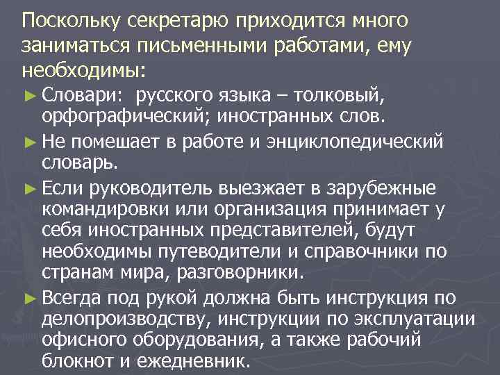 Поскольку секретарю приходится много заниматься письменными работами, ему необходимы: ► Словари: русского языка –