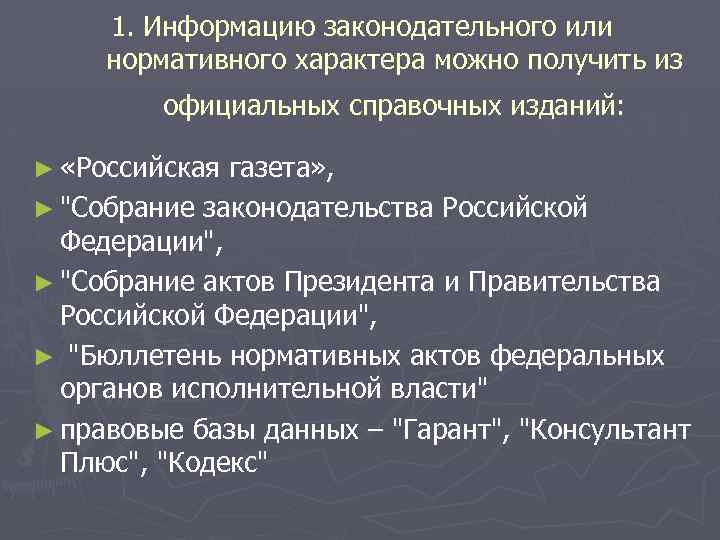 1. Информацию законодательного или нормативного характера можно получить из официальных справочных изданий: ► «Российская