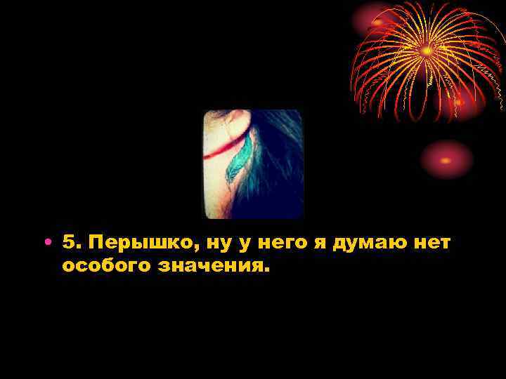  • 5. Перышко, ну у него я думаю нет особого значения. 