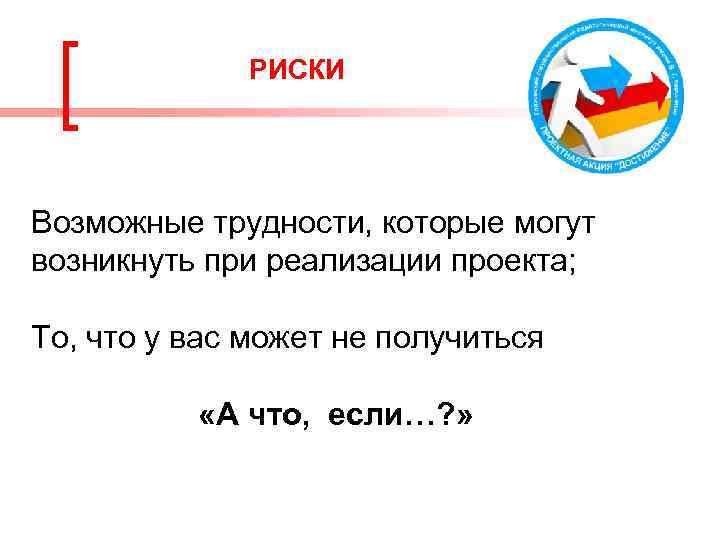 РИСКИ Возможные трудности, которые могут возникнуть при реализации проекта; То, что у вас может