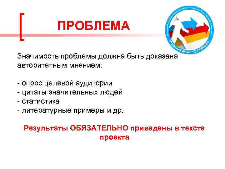 ПРОБЛЕМА Значимость проблемы должна быть доказана авторитетным мнением: - опрос целевой аудитории - цитаты