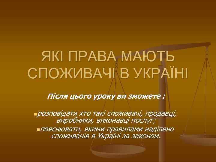 ЯКІ ПРАВА МАЮТЬ СПОЖИВАЧІ В УКРАЇНІ Після цього уроку ви зможете : nрозповідати хто