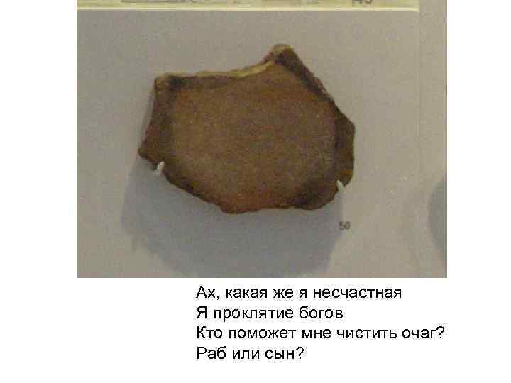 Ах, какая же я несчастная Я проклятие богов Кто поможет мне чистить очаг? Раб